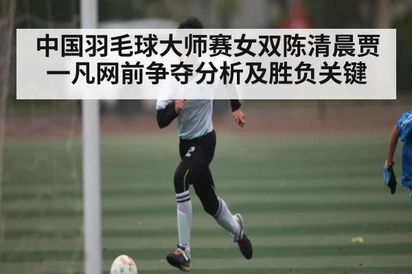中国羽毛球大师赛女双陈清晨贾一凡网前争夺分析及胜负关键