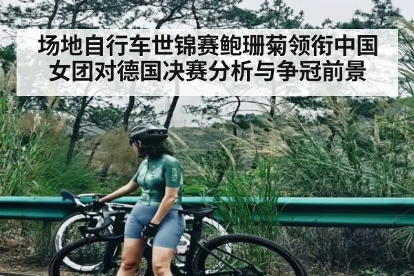 场地自行车世锦赛鲍珊菊领衔中国女团对德国决赛分析与争冠前景